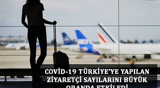 COVİD-19 TÜRKİYE’YE YAPILAN ZİYARETÇİ SAYILARINI BÜYÜK ORANDA ETKİLEDİ