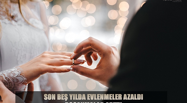 SON BEŞ YILDA EVLENMELER AZALDI, BOŞANMALAR ARTTI